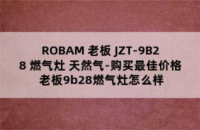 ROBAM 老板 JZT-9B28 燃气灶 天然气-购买最佳价格 老板9b28燃气灶怎么样